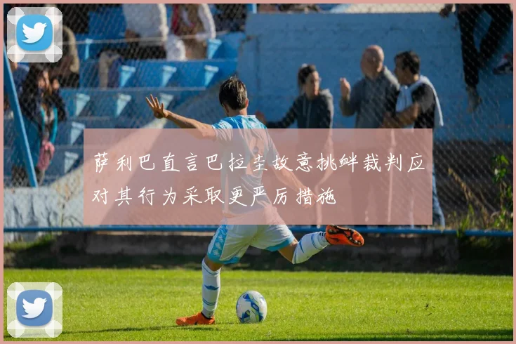 萨利巴直言巴拉圭故意挑衅裁判应对其行为采取更严厉措施