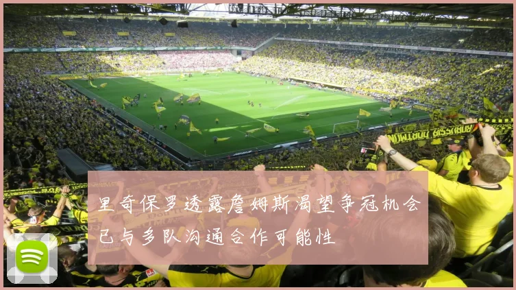 里奇保罗透露詹姆斯渴望争冠机会已与多队沟通合作可能性