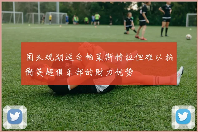 国米规划适合帕莱斯特拉但难以抗衡英超俱乐部的财力优势