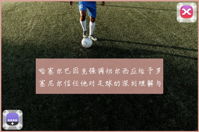 哈塞尔巴因克强调切尔西应给予罗塞尼尔信任他对足球的深刻理解与洞察
