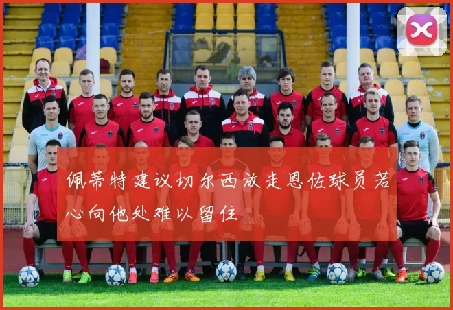 佩蒂特建议切尔西放走恩佐球员若心向他处难以留住
