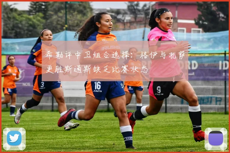 希勒评中卫组合选择：格伊与孔萨更胜斯通斯缺乏比赛状态