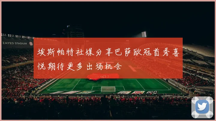 埃斯帕特社媒分享巴萨欧冠首秀喜悦期待更多出场机会