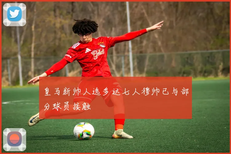 皇马新帅人选多达七人穆帅已与部分球员接触